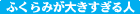 ふくらみが大きすぎる人